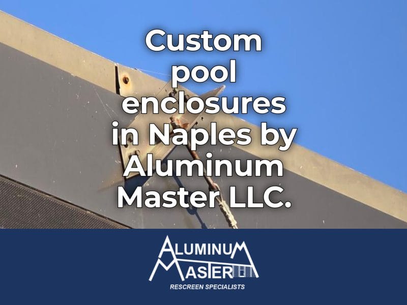 Naples Pool Cage Construction by Aluminum Master LLC